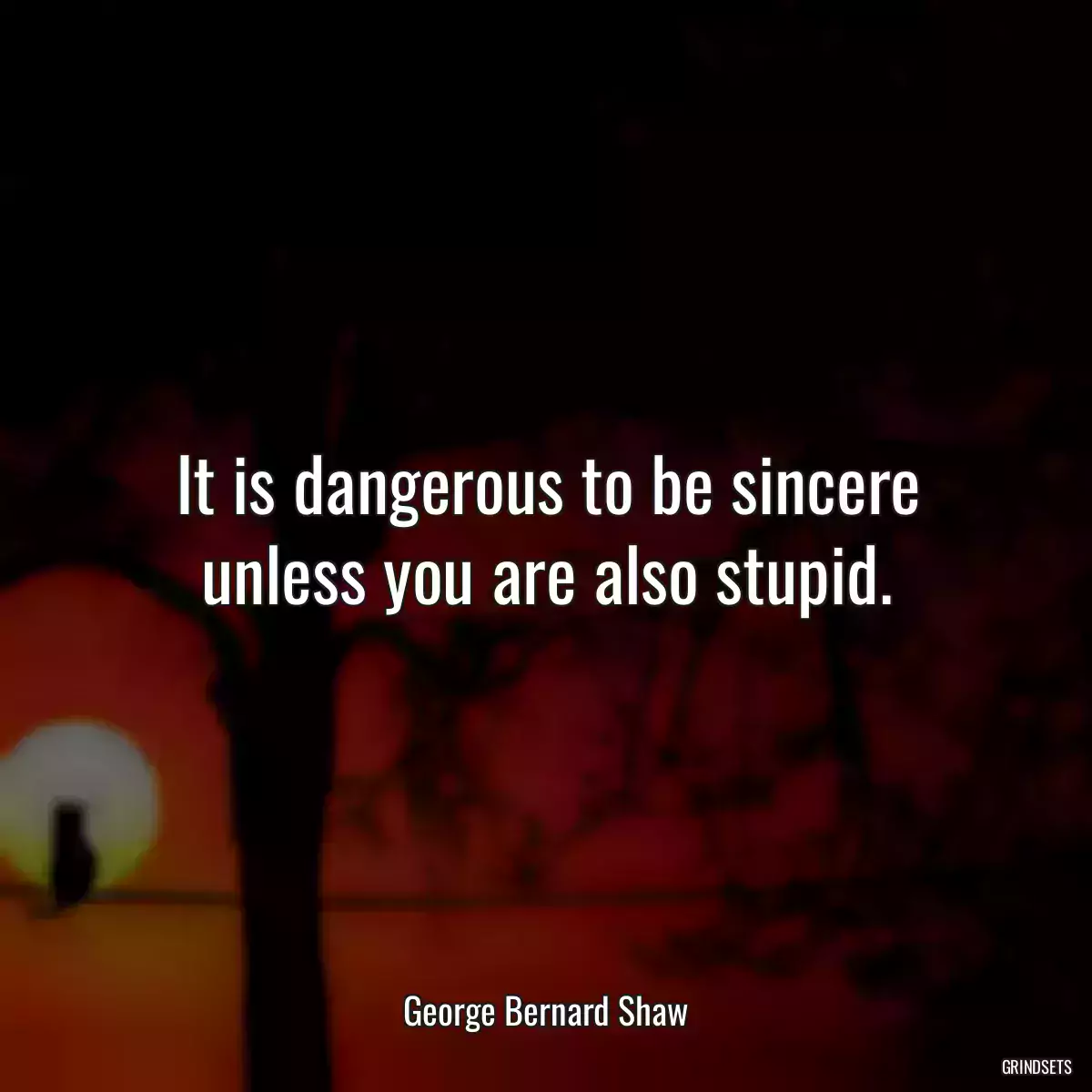 It is dangerous to be sincere unless you are also stupid.