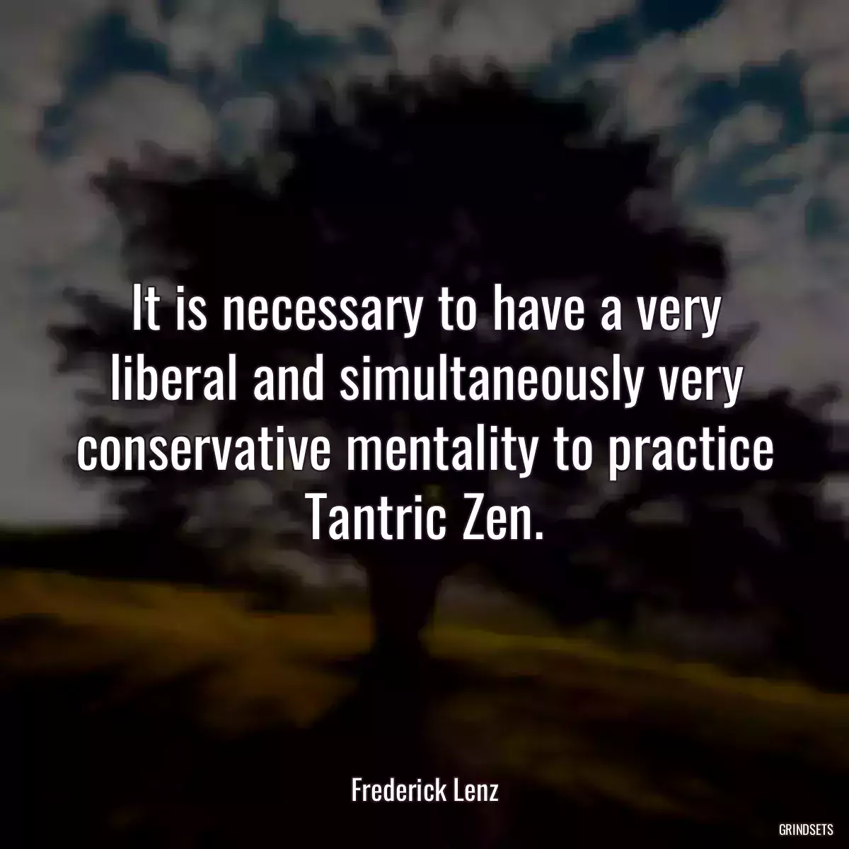 It is necessary to have a very liberal and simultaneously very conservative mentality to practice Tantric Zen.