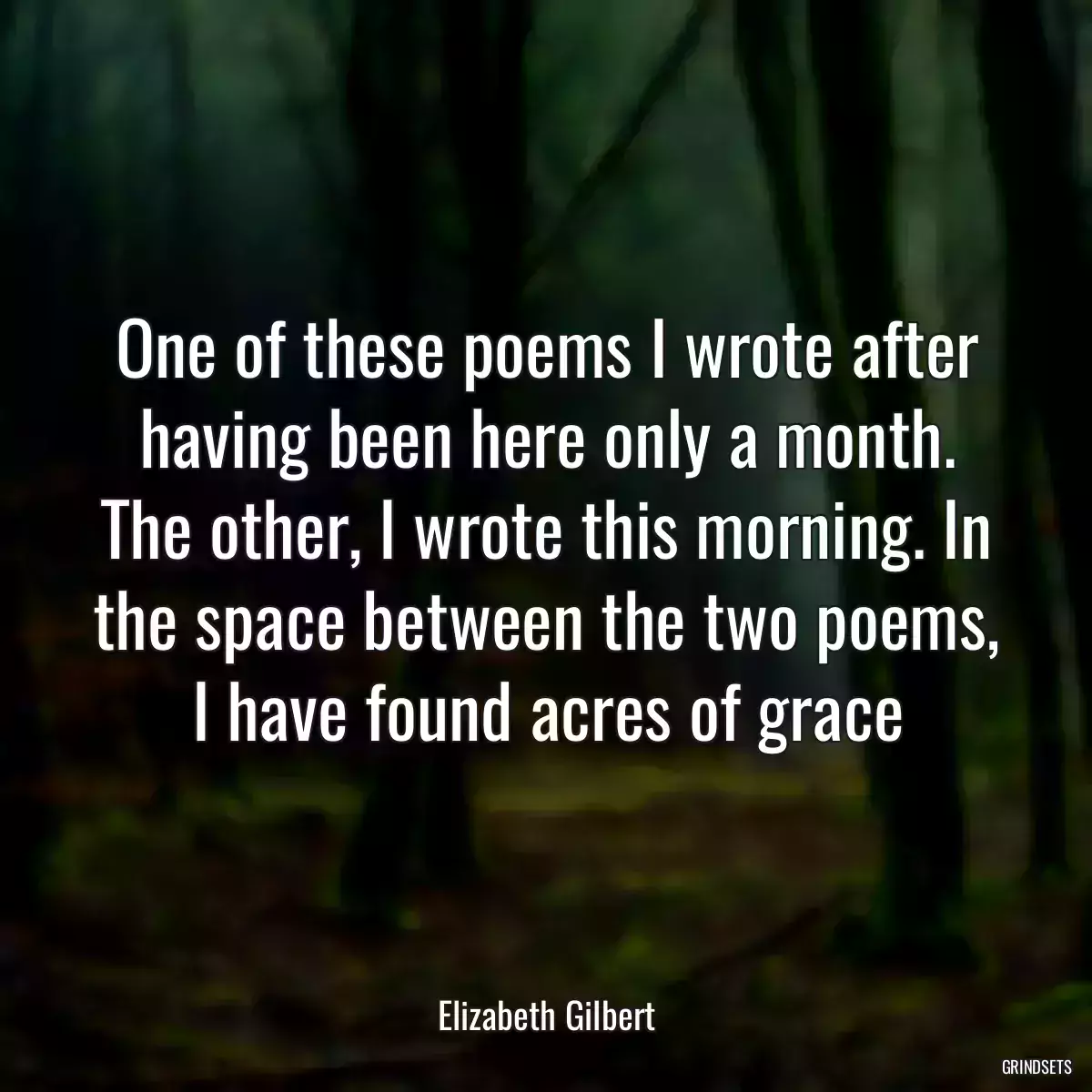 One of these poems I wrote after having been here only a month. The other, I wrote this morning. In the space between the two poems, I have found acres of grace