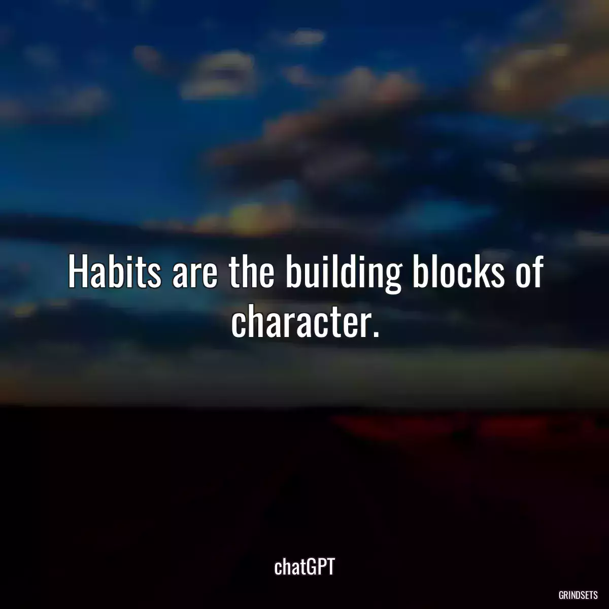Habits are the building blocks of character.