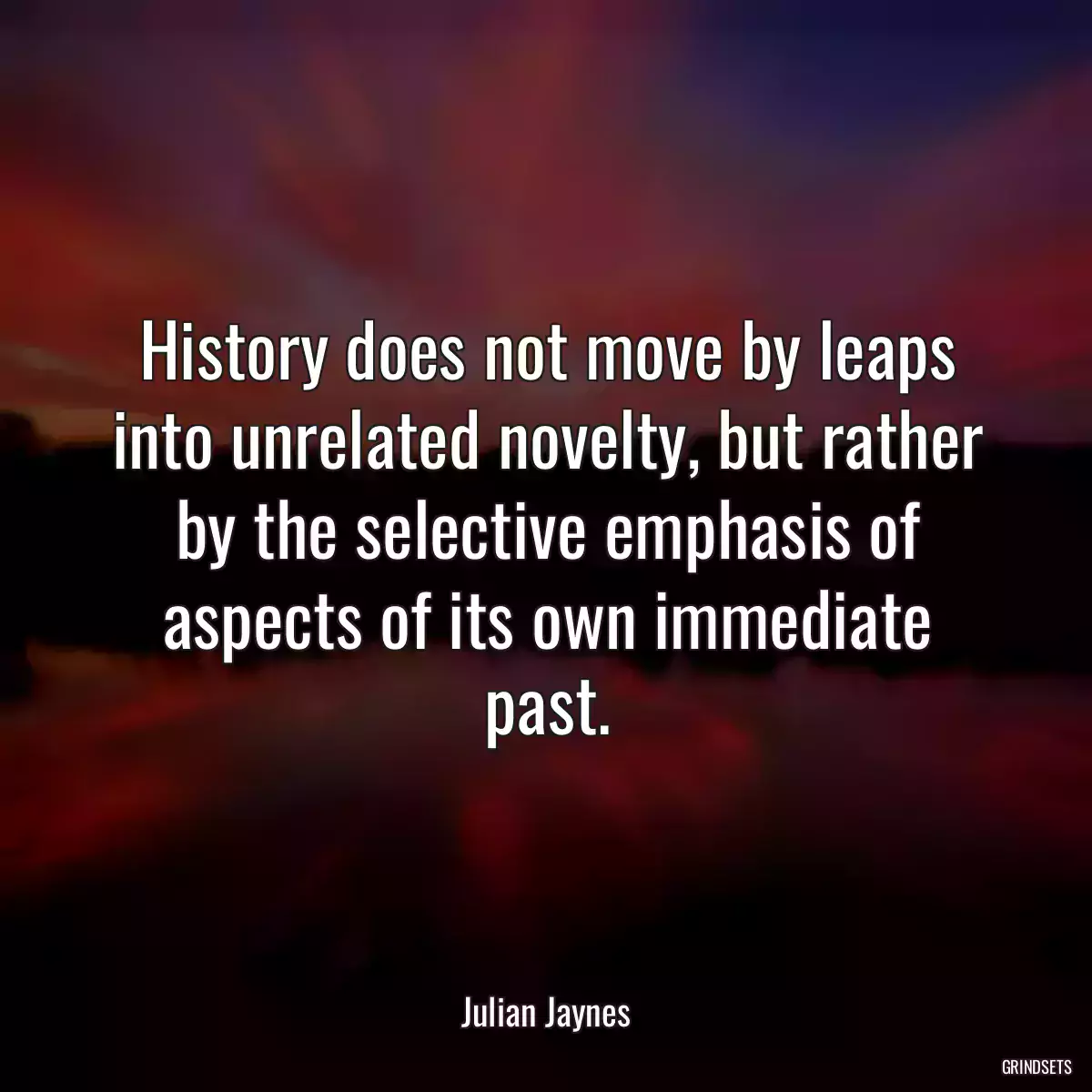 History does not move by leaps into unrelated novelty, but rather by the selective emphasis of aspects of its own immediate past.