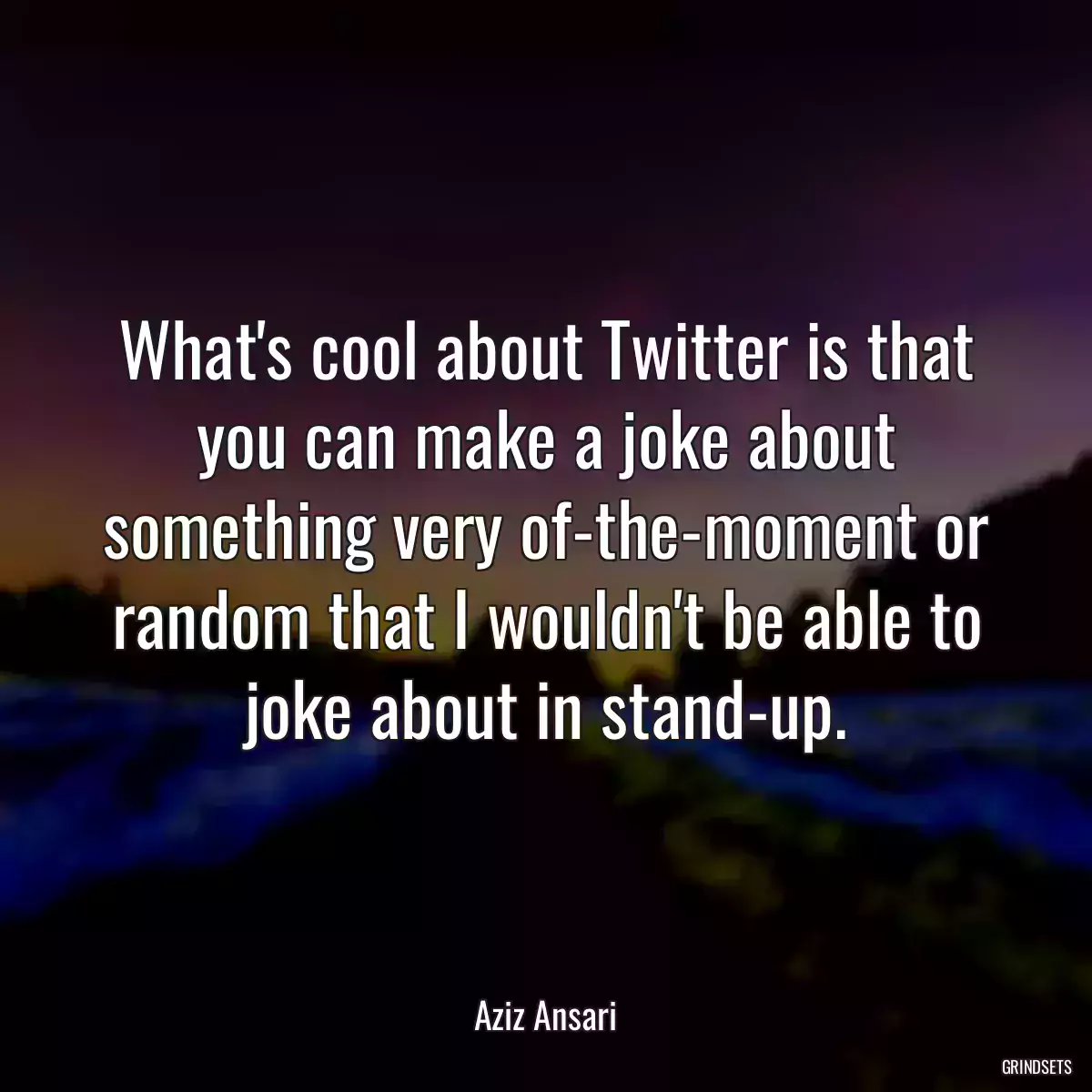 What\'s cool about Twitter is that you can make a joke about something very of-the-moment or random that I wouldn\'t be able to joke about in stand-up.