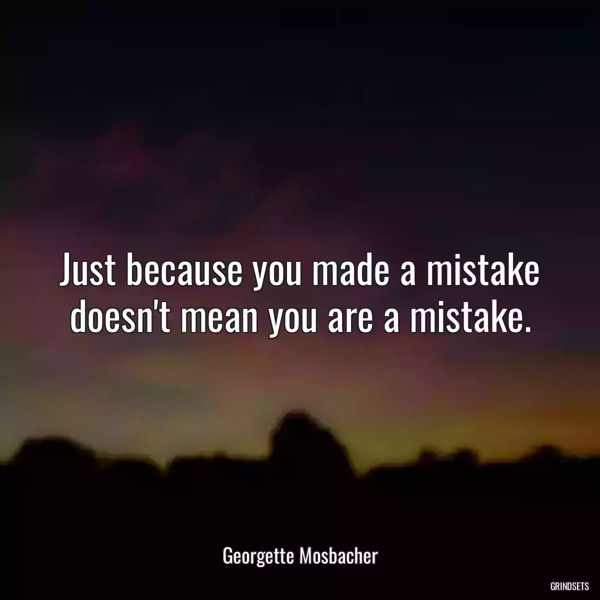 Just because you made a mistake doesn\'t mean you are a mistake.