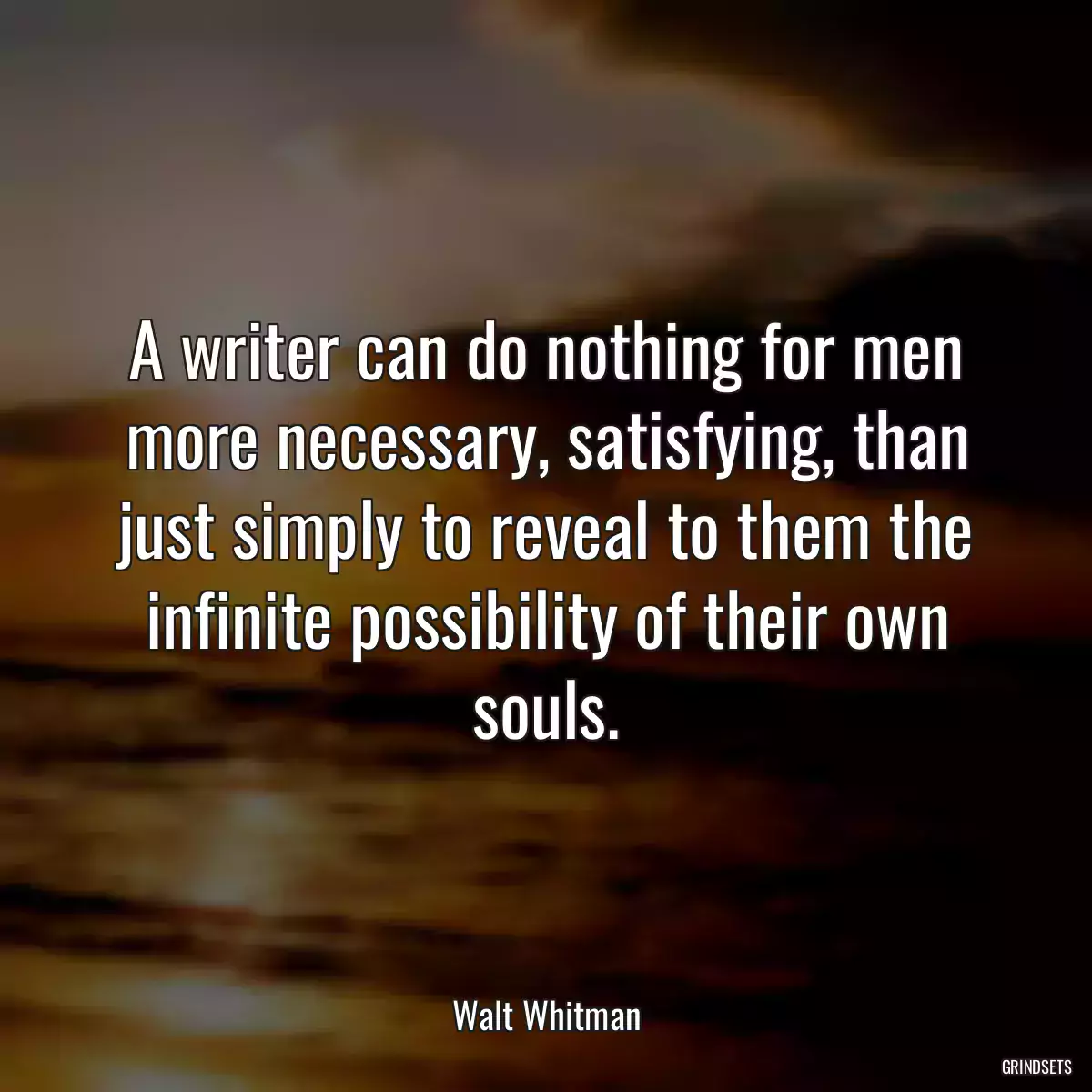 A writer can do nothing for men more necessary, satisfying, than just simply to reveal to them the infinite possibility of their own souls.