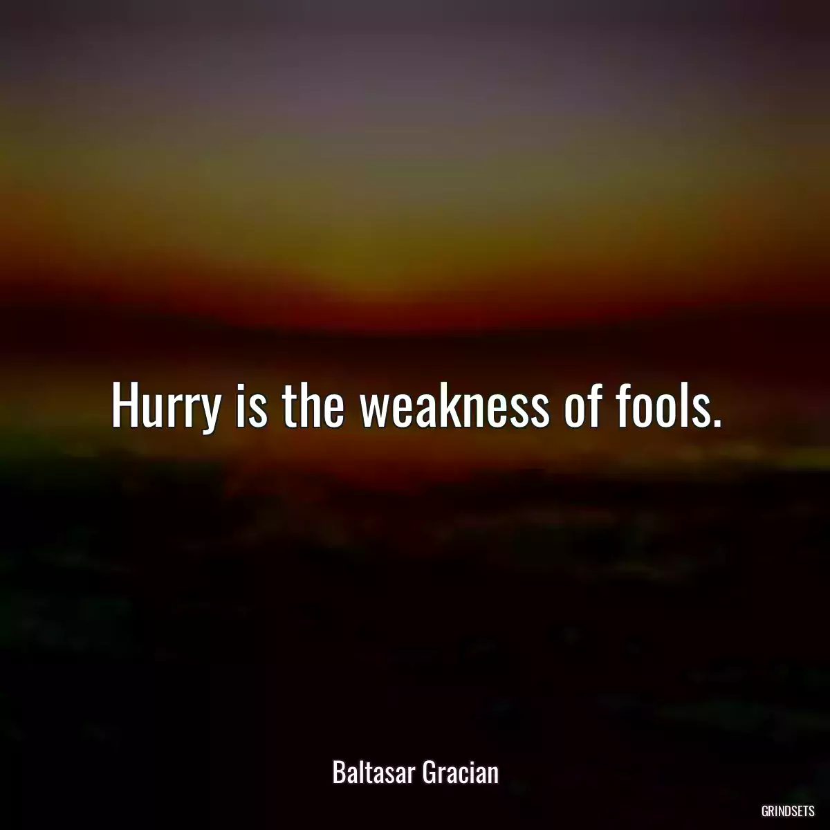 Hurry is the weakness of fools.