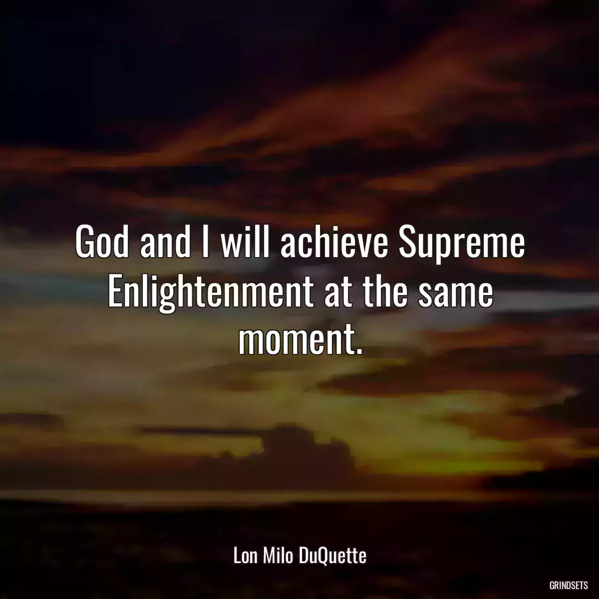 God and I will achieve Supreme Enlightenment at the same moment.