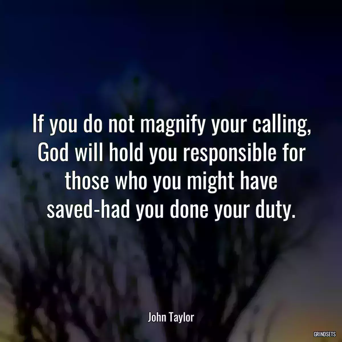 If you do not magnify your calling, God will hold you responsible for those who you might have saved-had you done your duty.