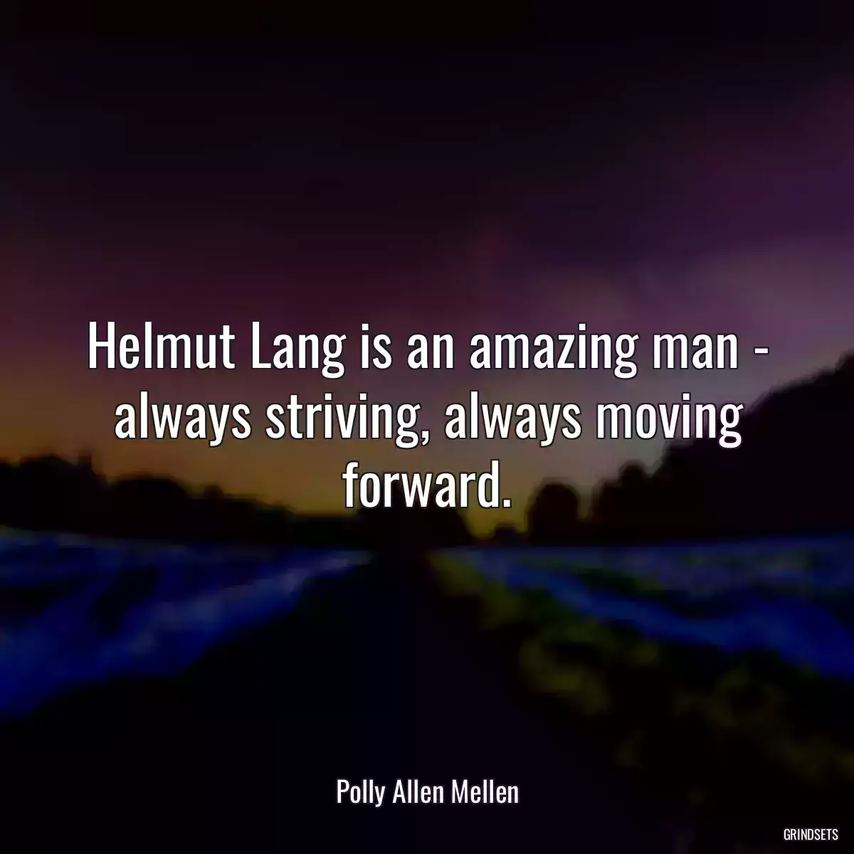 Helmut Lang is an amazing man - always striving, always moving forward.