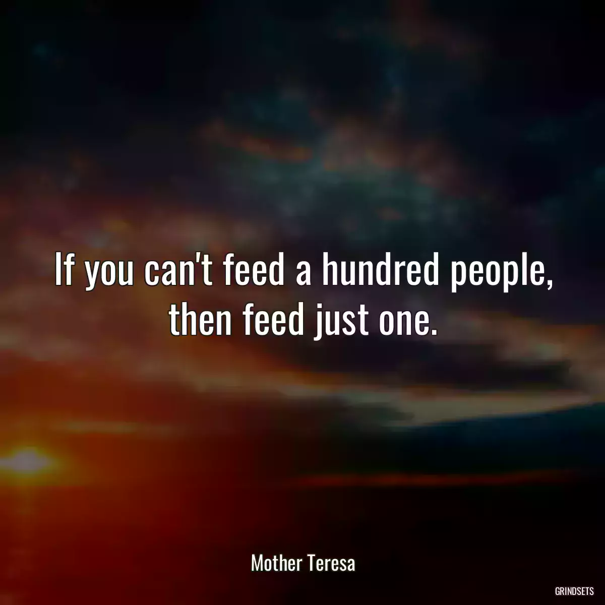 If you can\'t feed a hundred people, then feed just one.