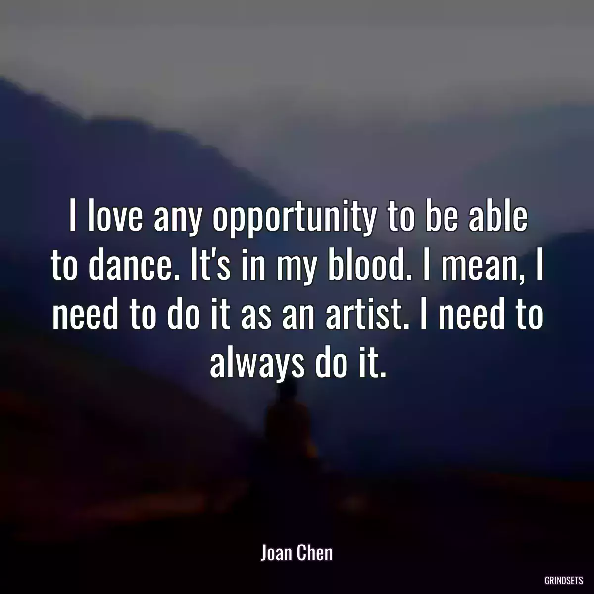 I love any opportunity to be able to dance. It\'s in my blood. I mean, I need to do it as an artist. I need to always do it.