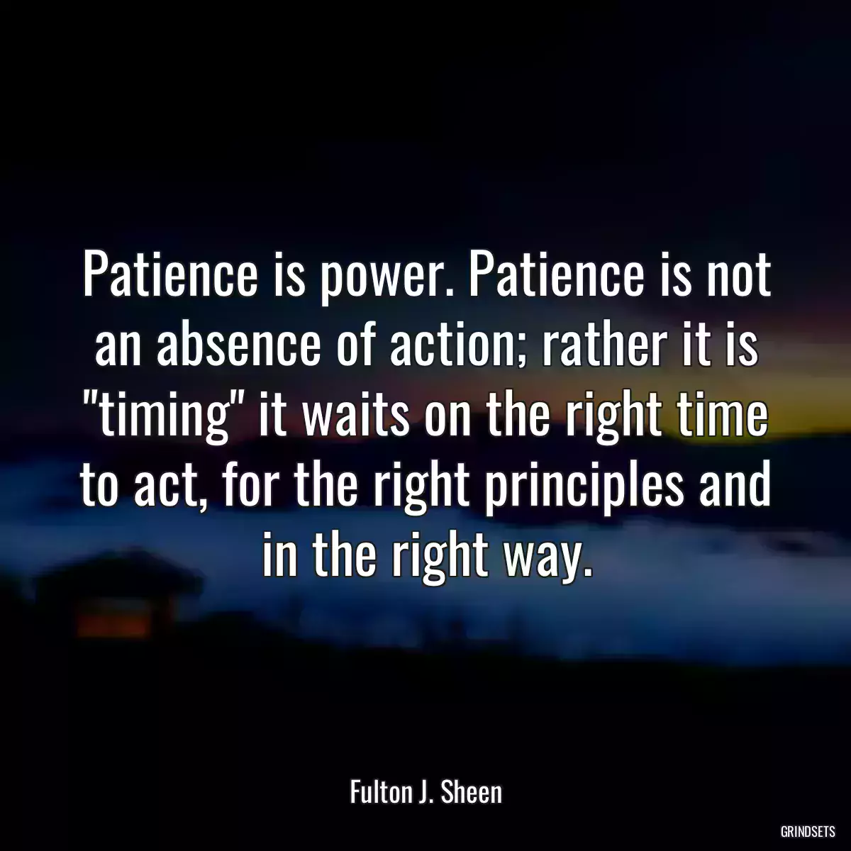 Patience is power. Patience is not an absence of action; rather it is \