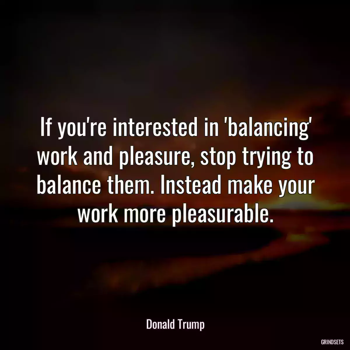 If you\'re interested in \'balancing\' work and pleasure, stop trying to balance them. Instead make your work more pleasurable.