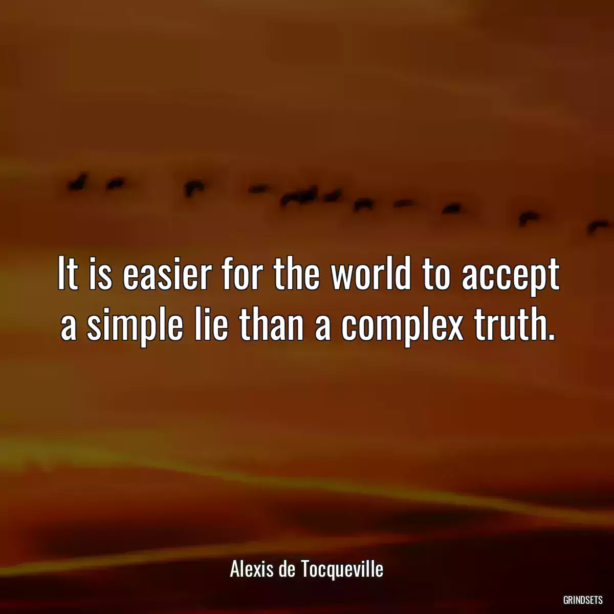 It is easier for the world to accept a simple lie than a complex truth.