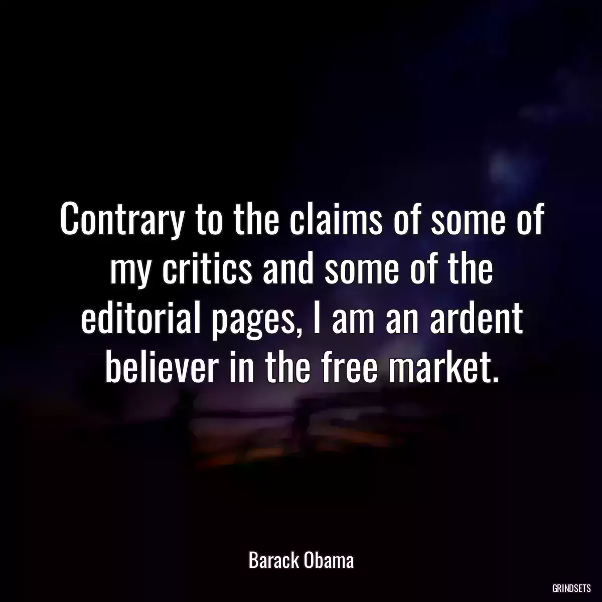 Contrary to the claims of some of my critics and some of the editorial pages, I am an ardent believer in the free market.