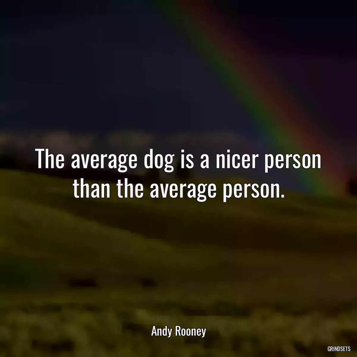 The average dog is a nicer person than the average person.