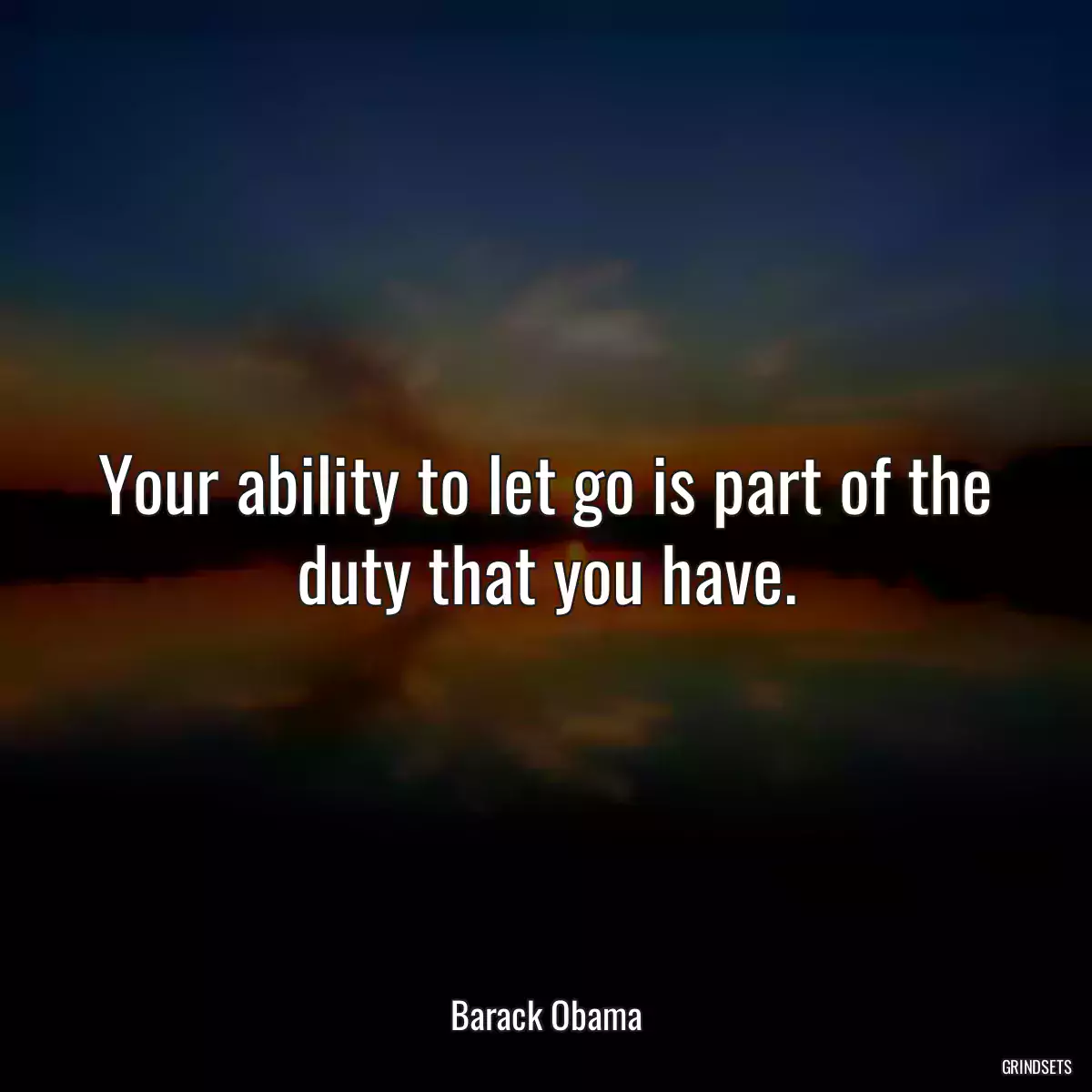 Your ability to let go is part of the duty that you have.