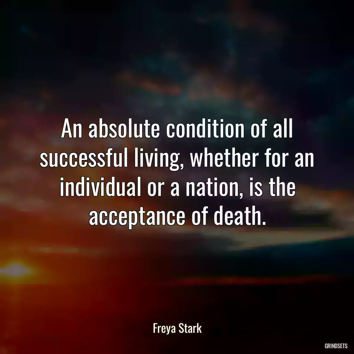 An absolute condition of all successful living, whether for an individual or a nation, is the acceptance of death.