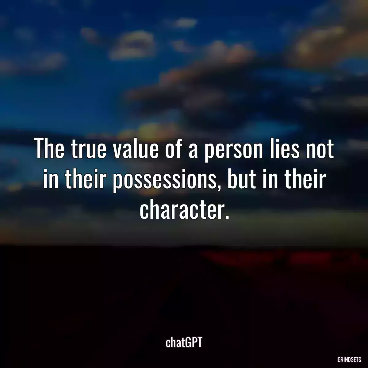 The true value of a person lies not in their possessions, but in their character.