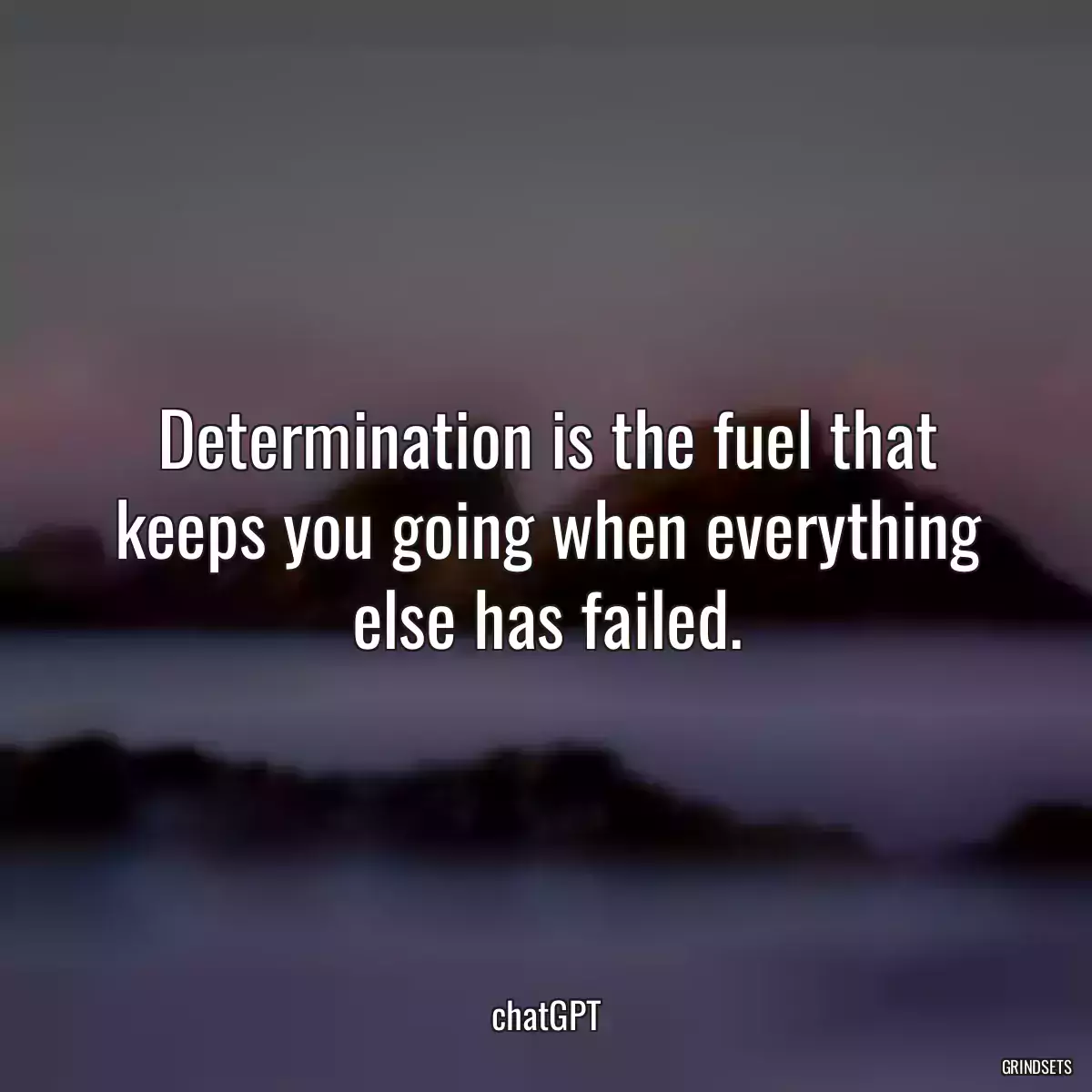 Determination is the fuel that keeps you going when everything else has failed.