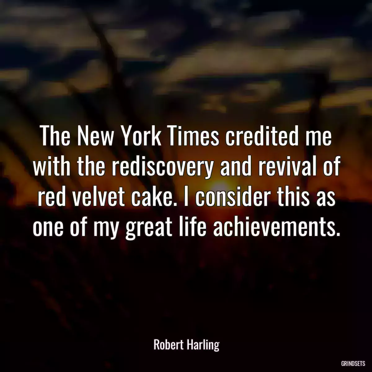 The New York Times credited me with the rediscovery and revival of red velvet cake. I consider this as one of my great life achievements.