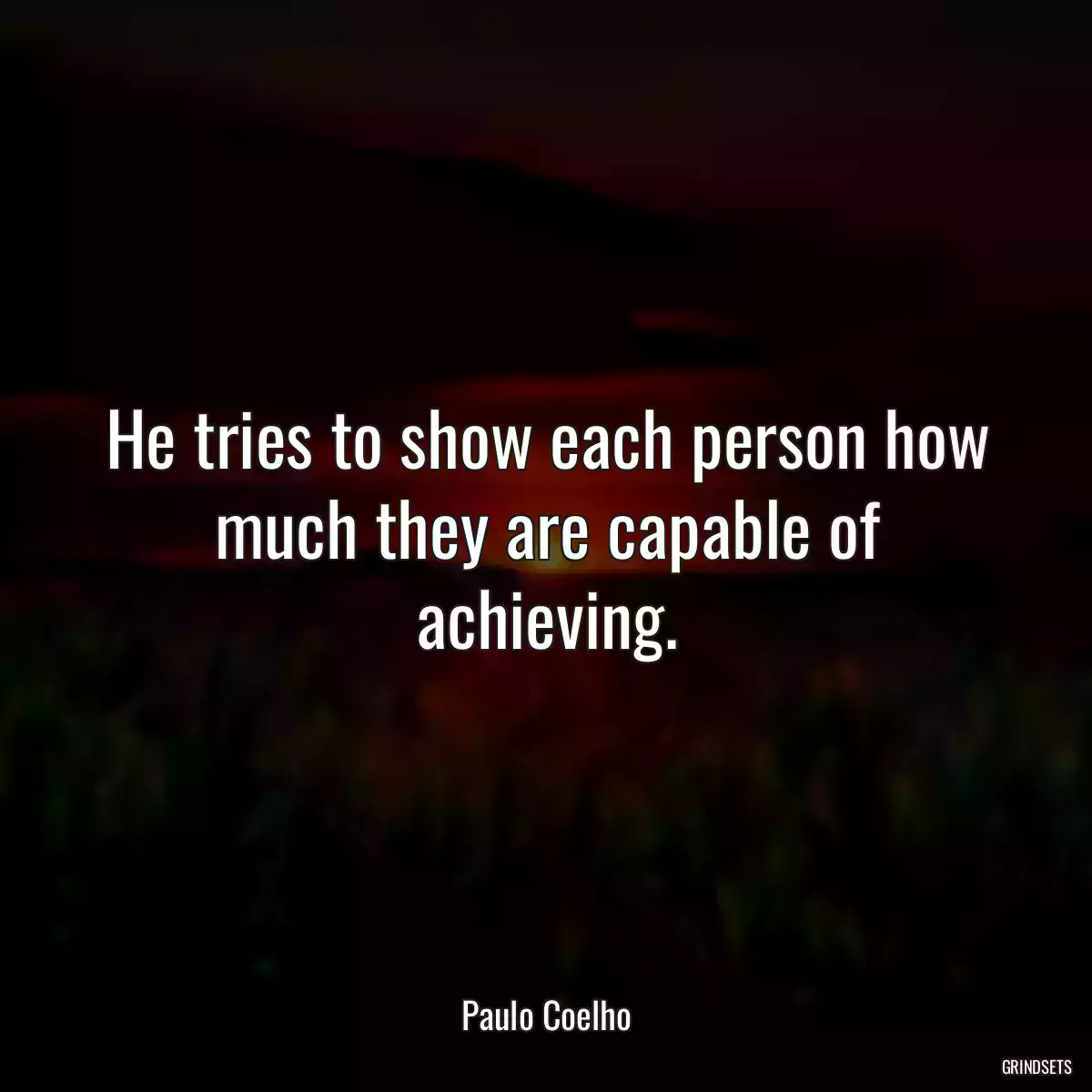 He tries to show each person how much they are capable of achieving.