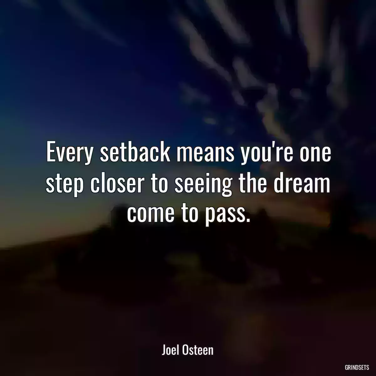 Every setback means you\'re one step closer to seeing the dream come to pass.