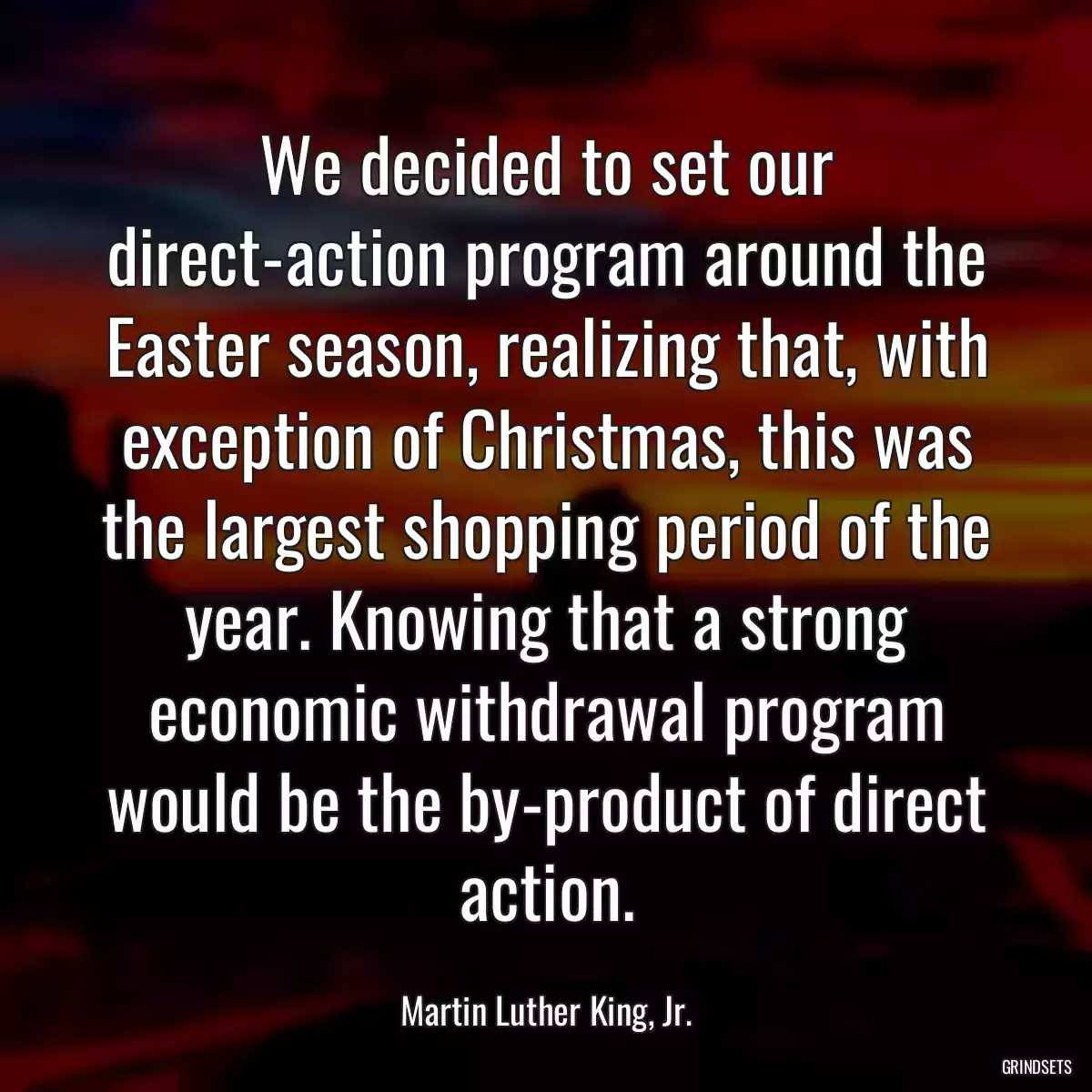 We decided to set our direct-action program around the Easter season, realizing that, with exception of Christmas, this was the largest shopping period of the year. Knowing that a strong economic withdrawal program would be the by-product of direct action.