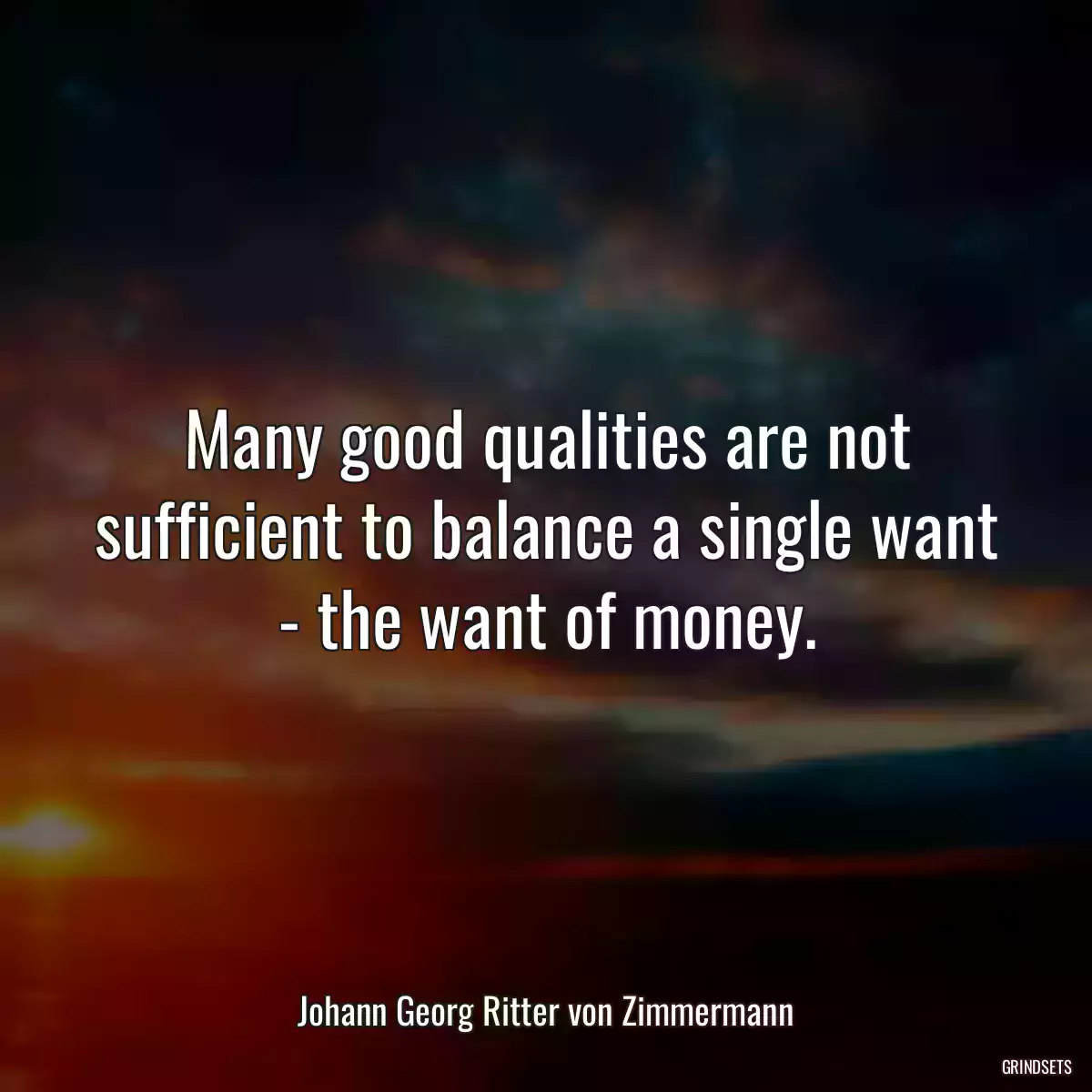 Many good qualities are not sufficient to balance a single want - the want of money.