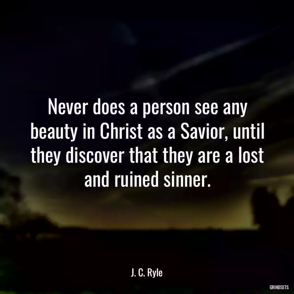 Never does a person see any beauty in Christ as a Savior, until they discover that they are a lost and ruined sinner.