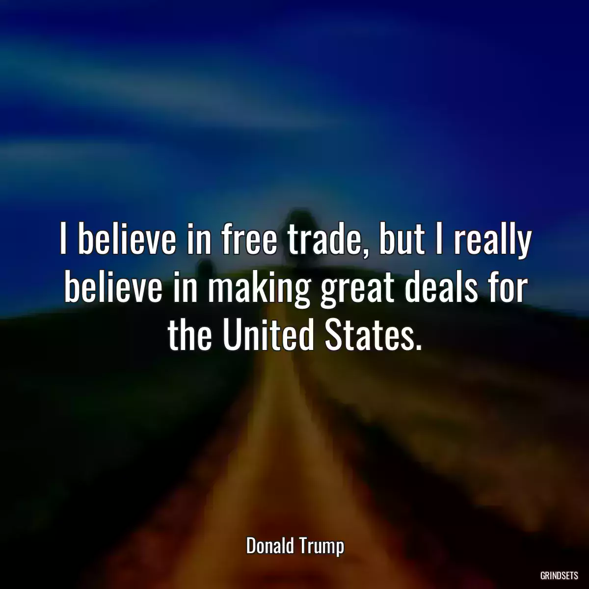 I believe in free trade, but I really believe in making great deals for the United States.