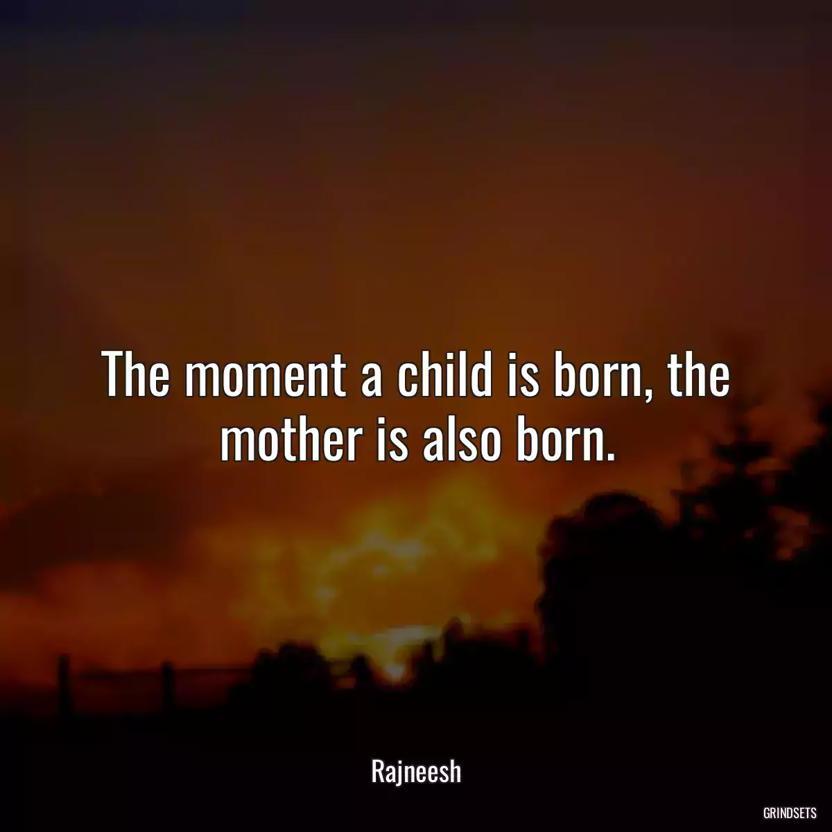 The moment a child is born, the mother is also born.