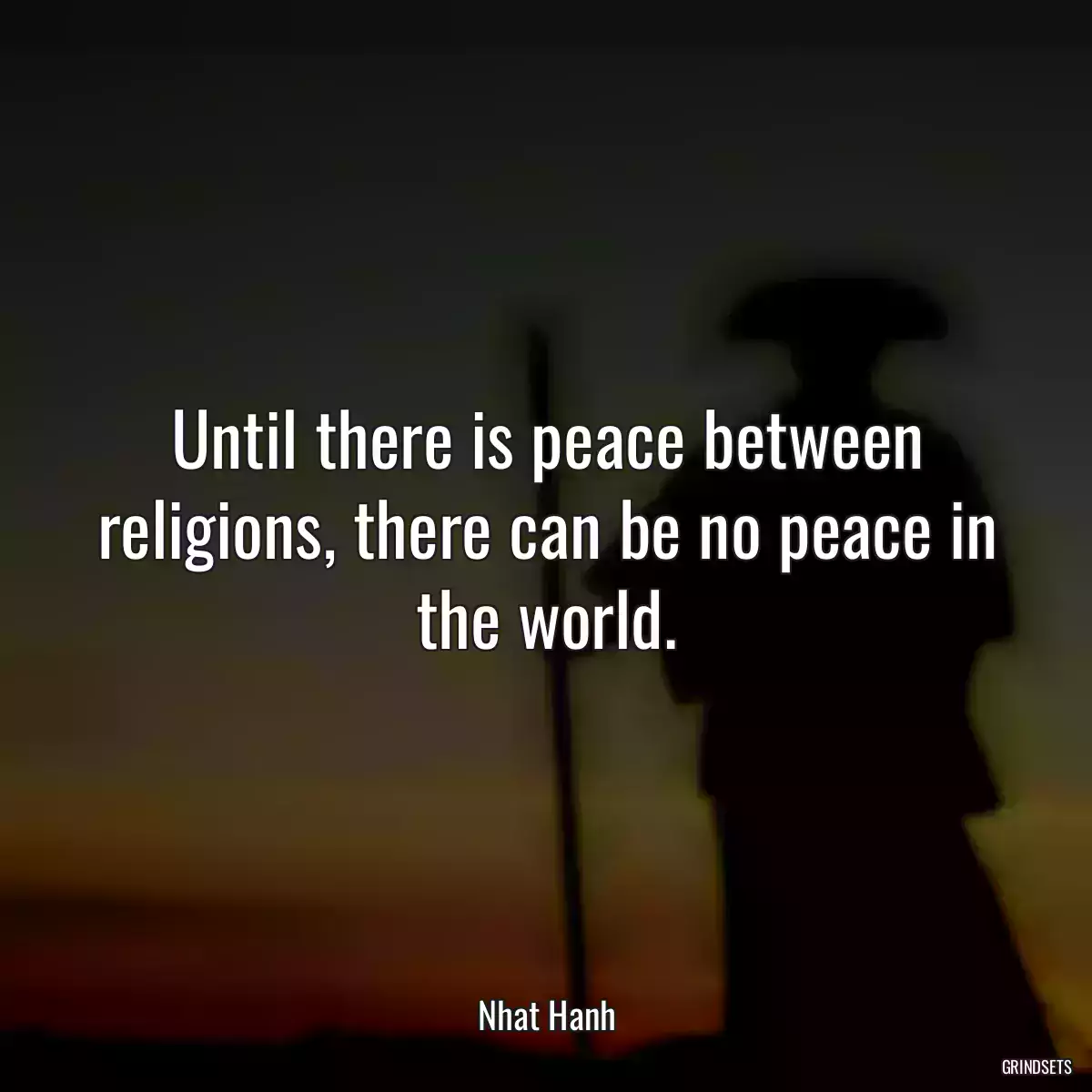 Until there is peace between religions, there can be no peace in the world.