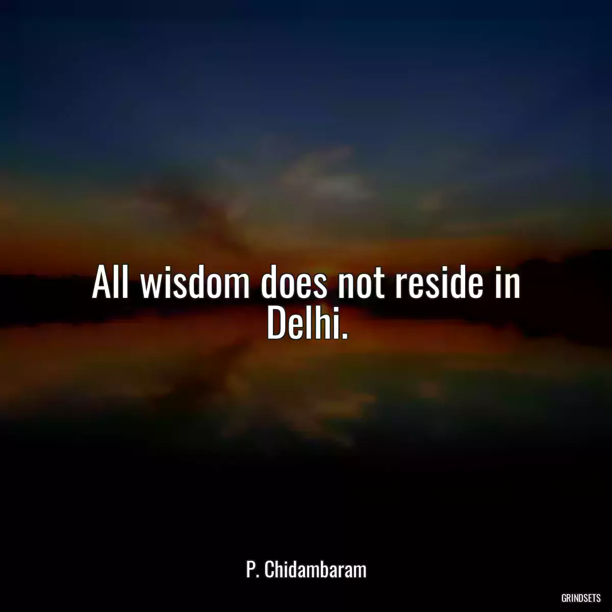 All wisdom does not reside in Delhi.