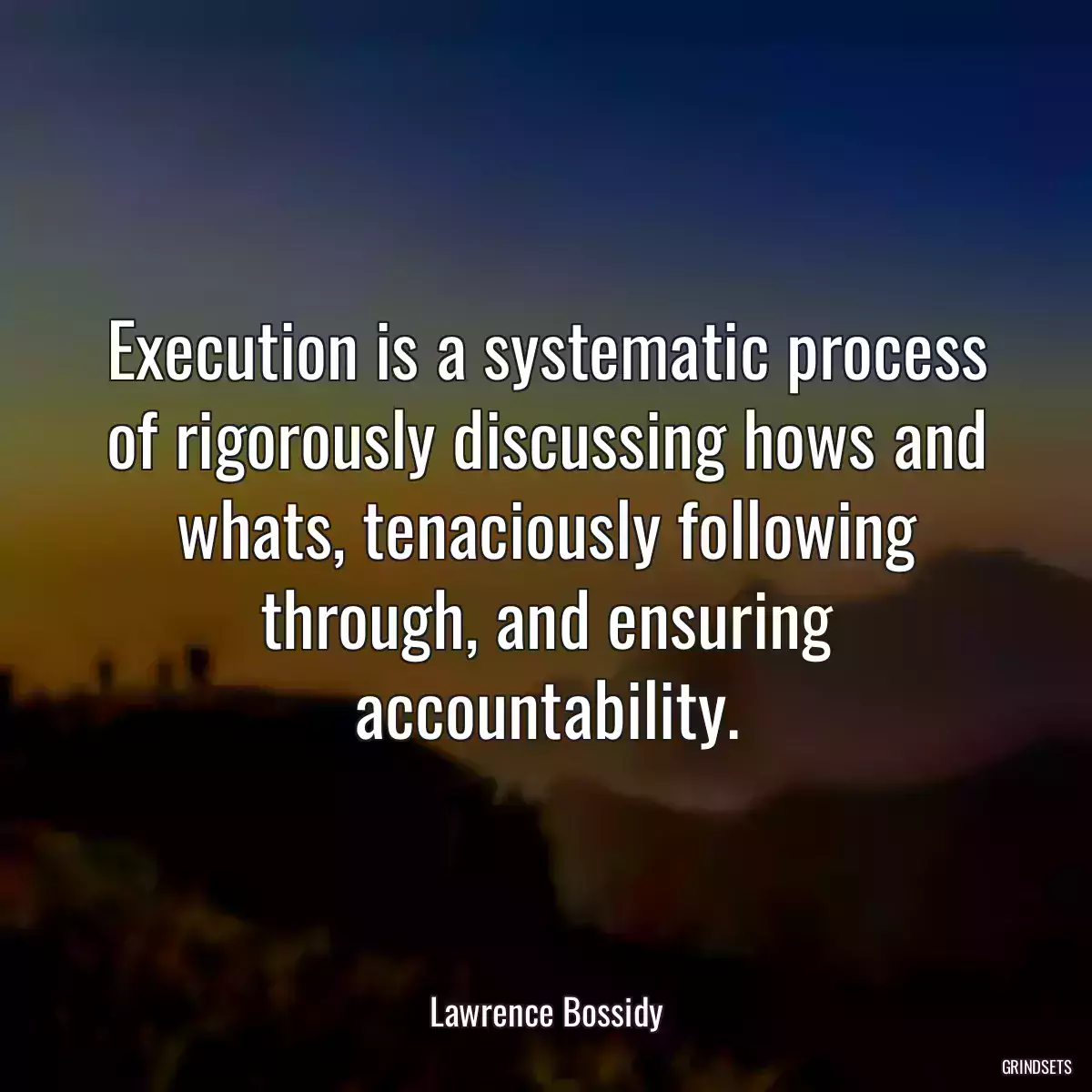 Execution is a systematic process of rigorously discussing hows and whats, tenaciously following through, and ensuring accountability.