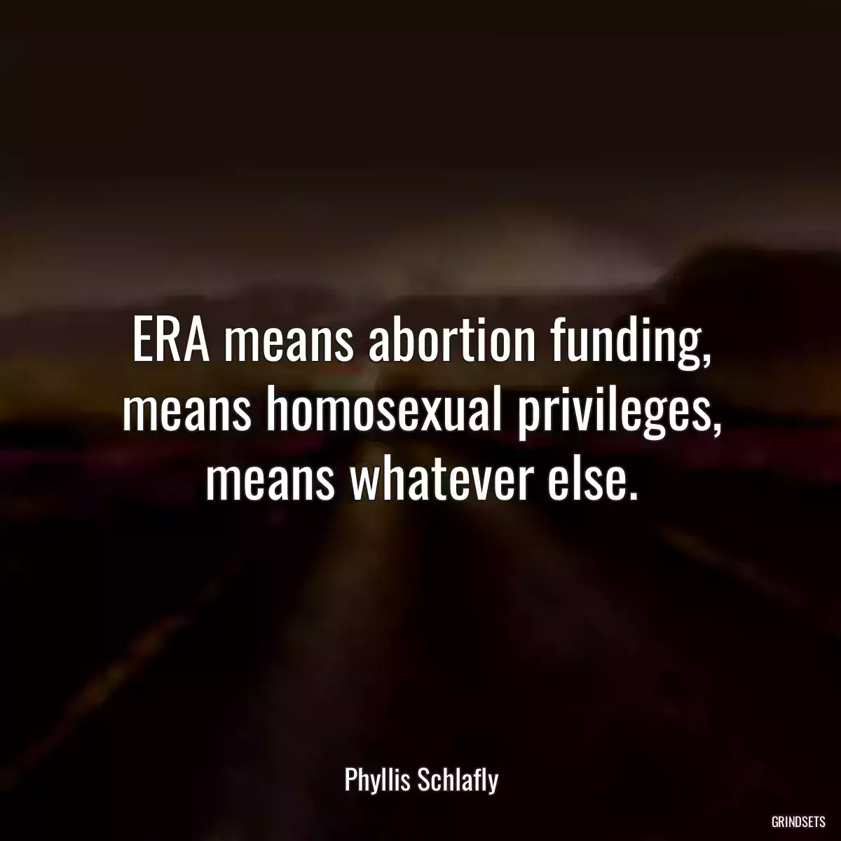 ERA means abortion funding, means homosexual privileges, means whatever else.