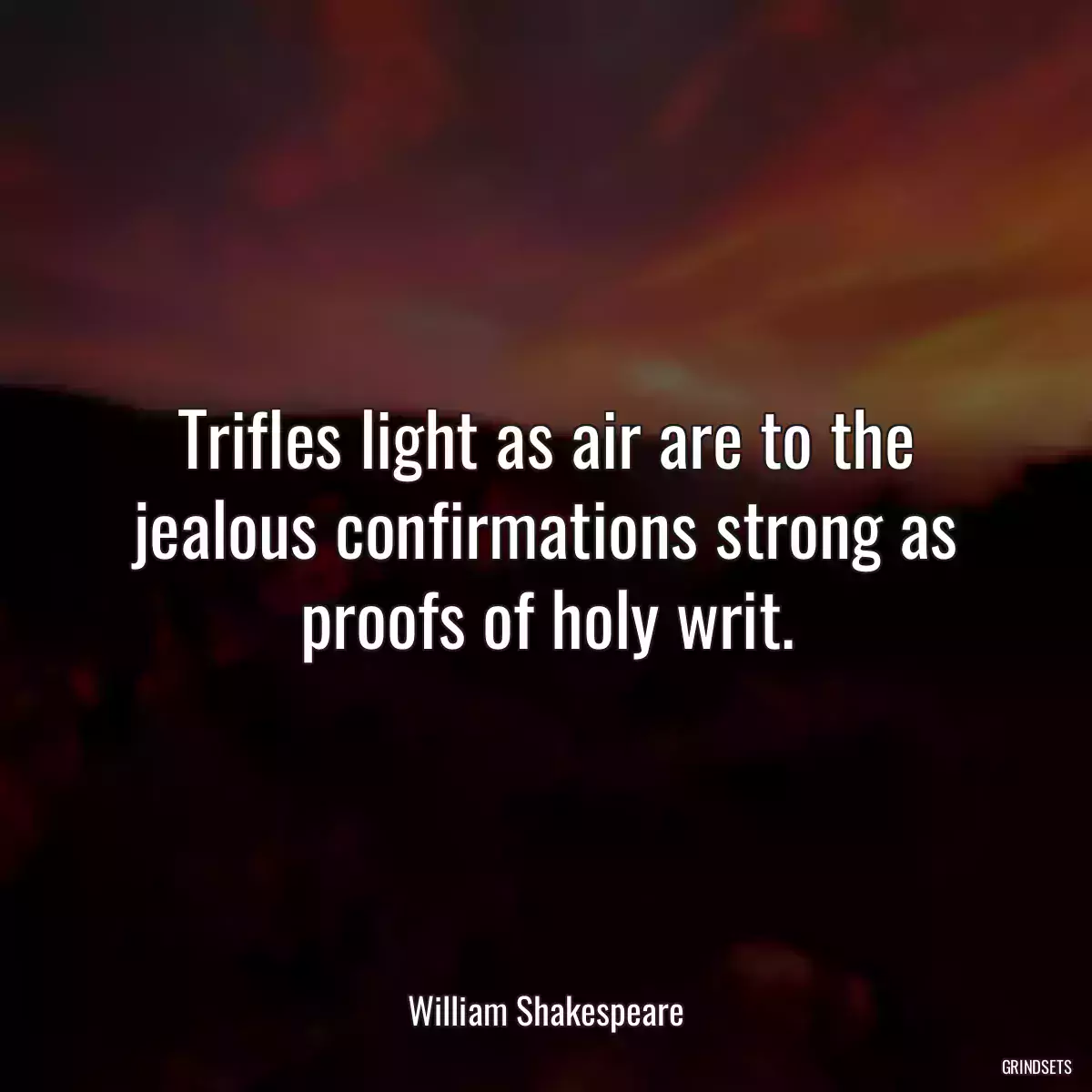 Trifles light as air are to the jealous confirmations strong as proofs of holy writ.