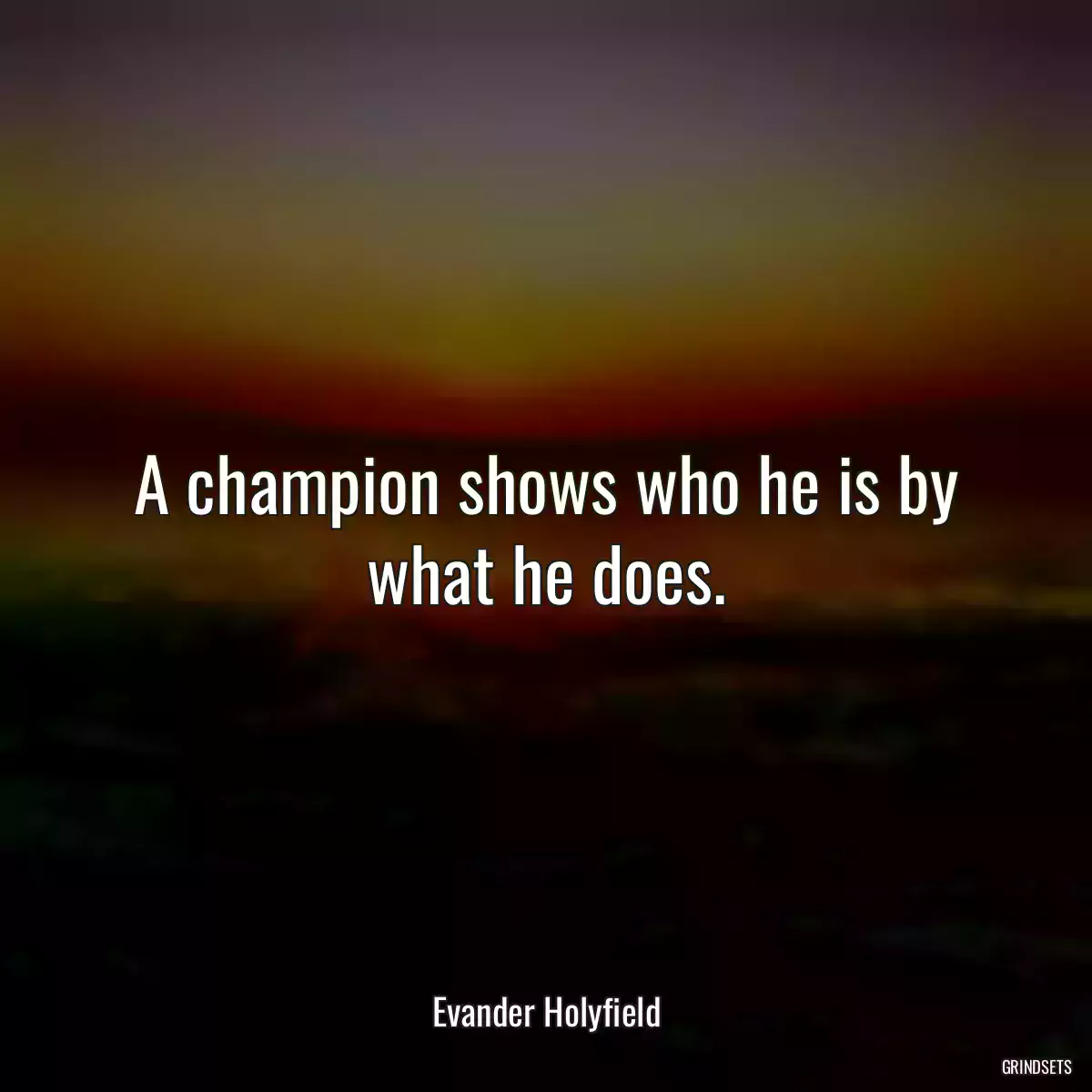 A champion shows who he is by what he does.