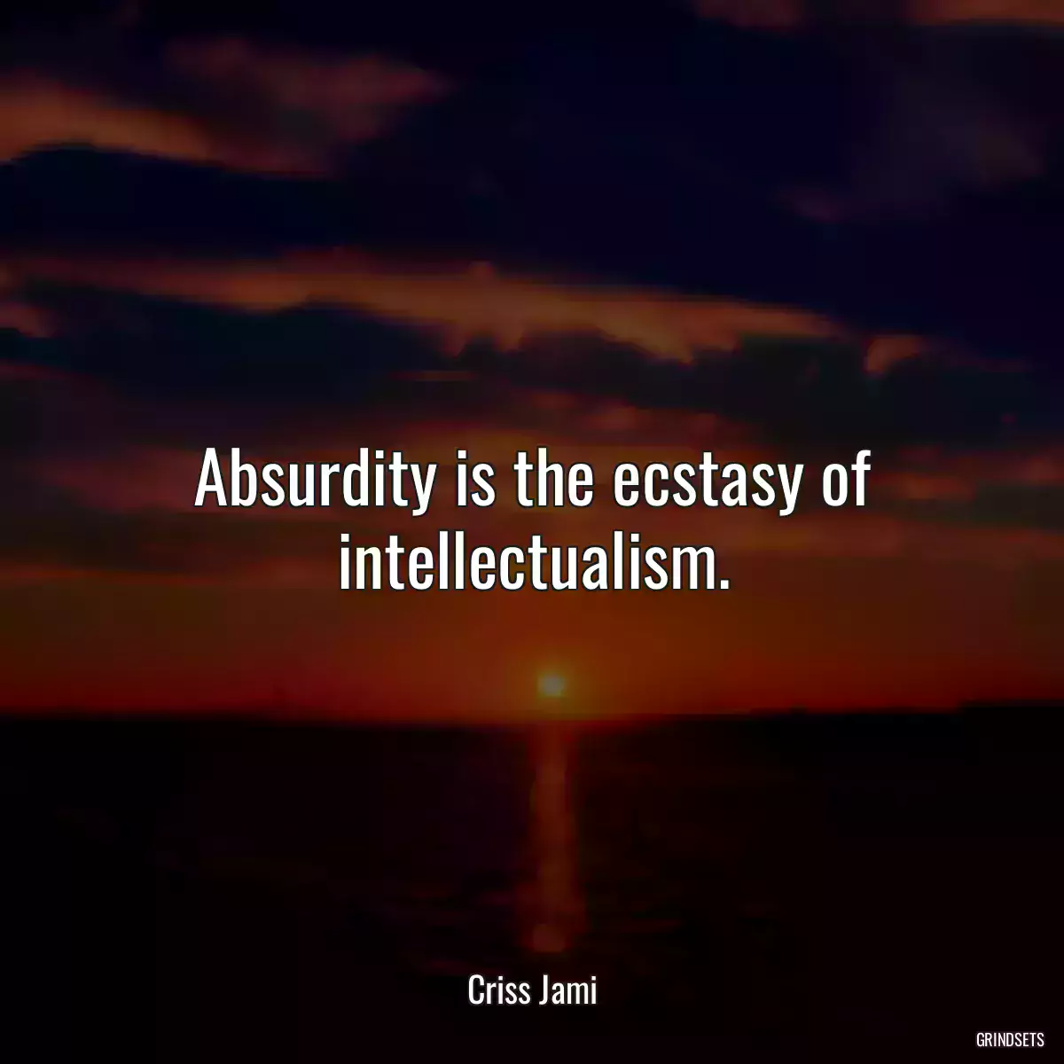 Absurdity is the ecstasy of intellectualism.