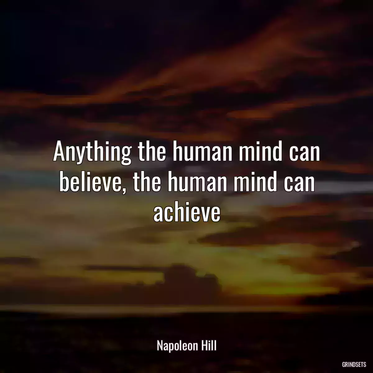 Anything the human mind can believe, the human mind can achieve