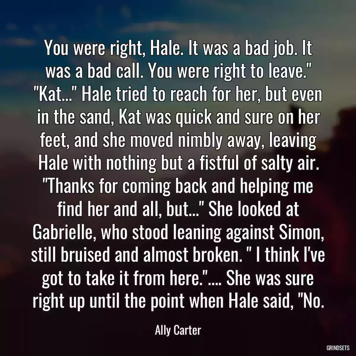 You were right, Hale. It was a bad job. It was a bad call. You were right to leave.\