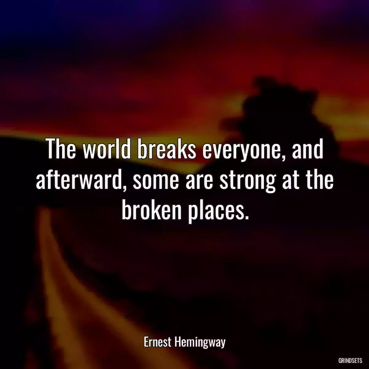 The world breaks everyone, and afterward, some are strong at the broken places.