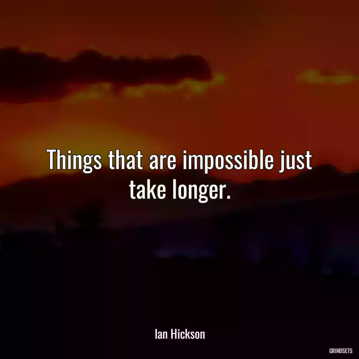 Things that are impossible just take longer.