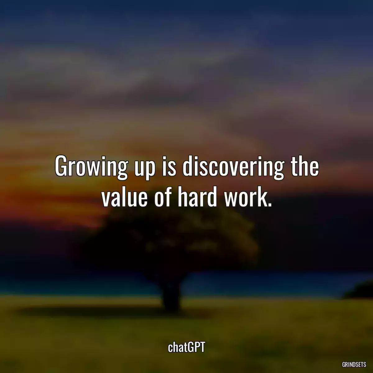 Growing up is discovering the value of hard work.