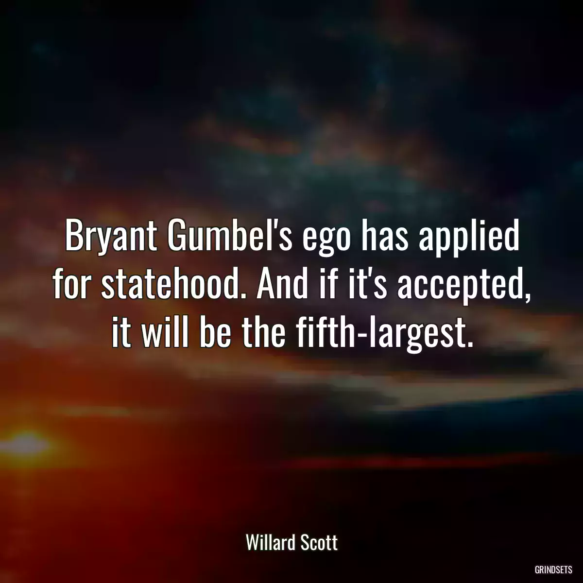 Bryant Gumbel\'s ego has applied for statehood. And if it\'s accepted, it will be the fifth-largest.