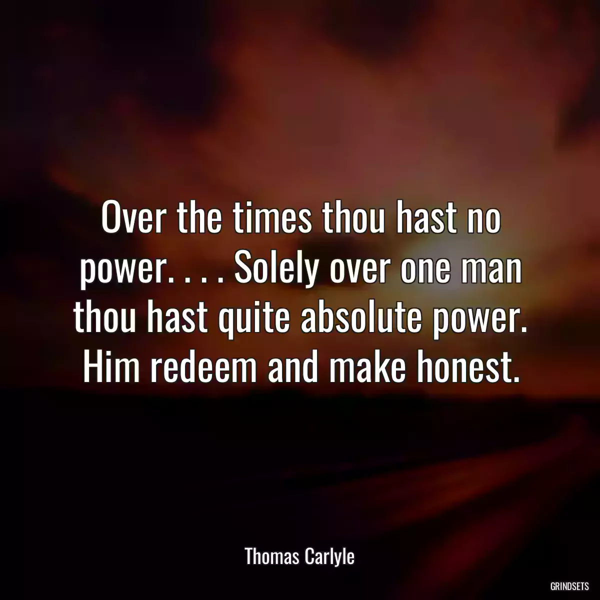 Over the times thou hast no power. . . . Solely over one man thou hast quite absolute power. Him redeem and make honest.