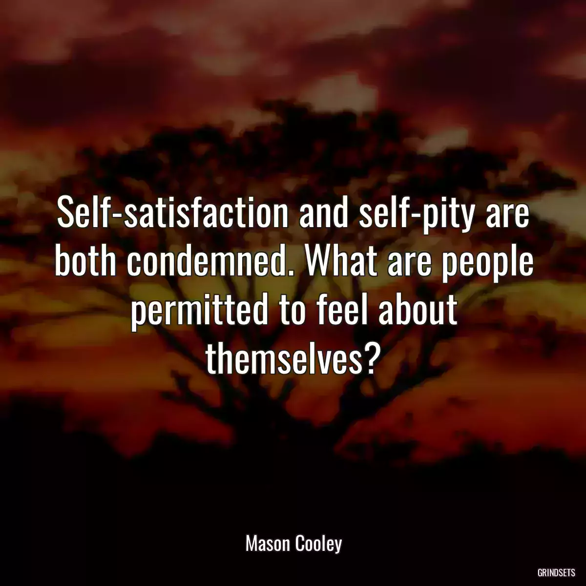 Self-satisfaction and self-pity are both condemned. What are people permitted to feel about themselves?