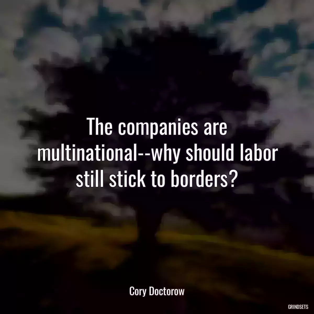 The companies are multinational--why should labor still stick to borders?