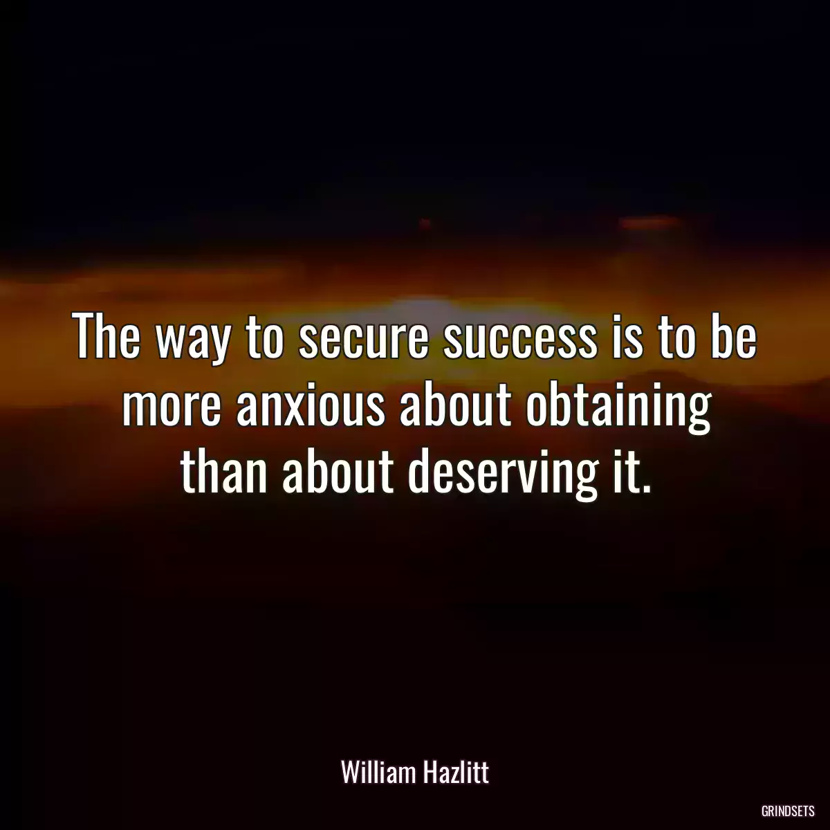 The way to secure success is to be more anxious about obtaining than about deserving it.