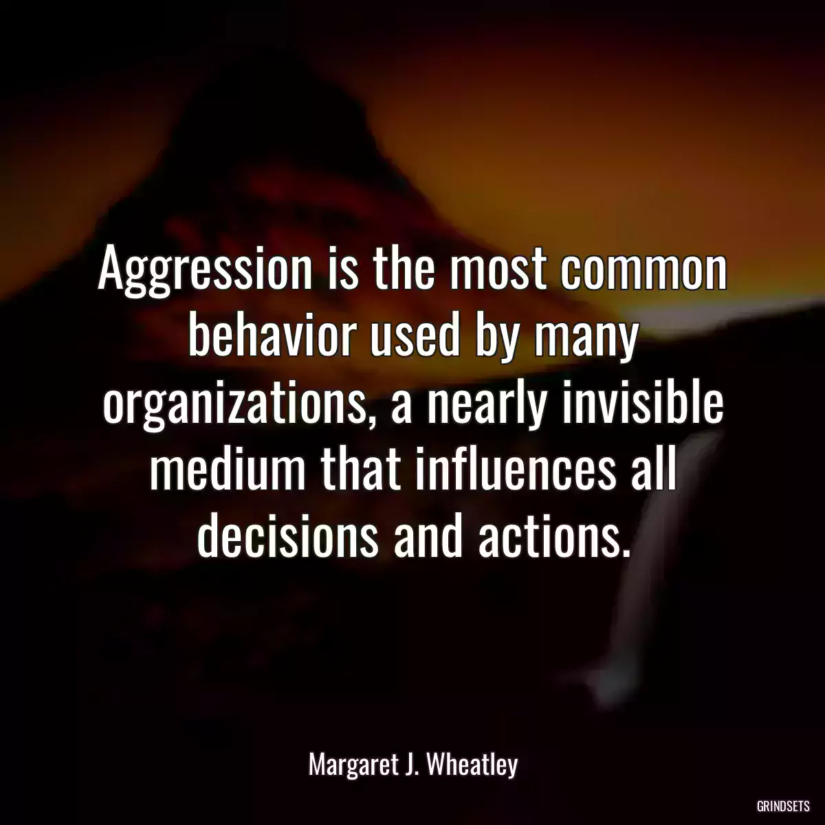 Aggression is the most common behavior used by many organizations, a nearly invisible medium that influences all decisions and actions.