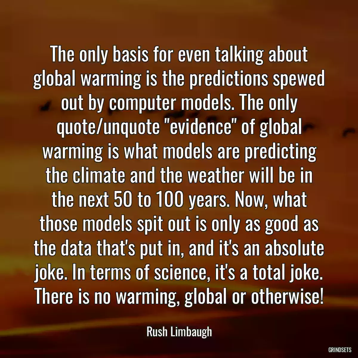 The only basis for even talking about global warming is the predictions spewed out by computer models. The only quote/unquote \